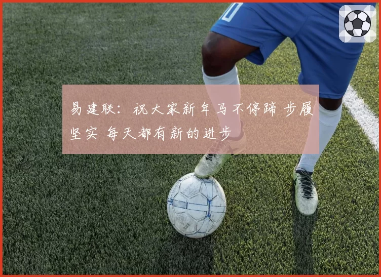 易建联：祝大家新年马不停蹄 步履坚实 每天都有新的进步