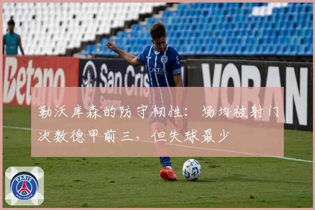 勒沃库森的防守韧性：场均被射门次数德甲前三，但失球最少
