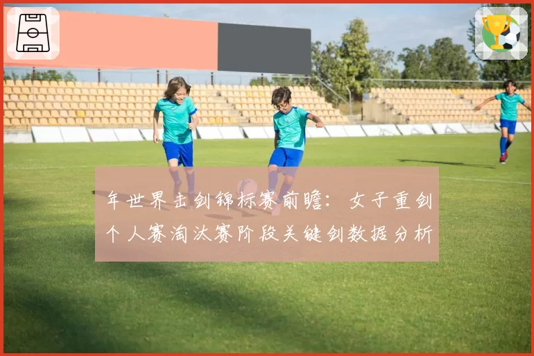 年世界击剑锦标赛前瞻：女子重剑个人赛淘汰赛阶段关键剑数据分析