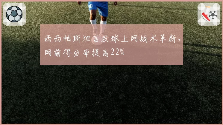 西西帕斯坦言发球上网战术革新，网前得分率提高22%
