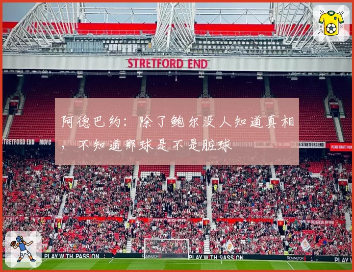 阿德巴约：除了鲍尔没人知道真相，不知道那球是不是脏球