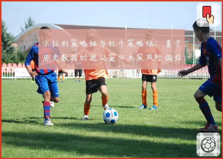 法拉利策略组与红牛策略组:基于历史数据的进站窗口决策风险偏好分析