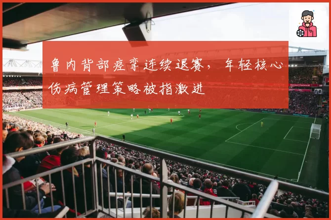 鲁内背部痉挛连续退赛，年轻核心伤病管理策略被指激进