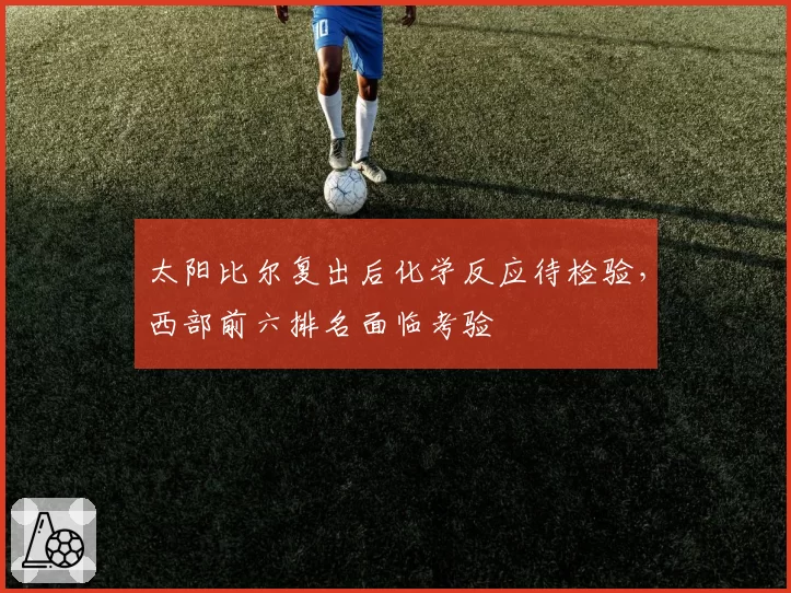太阳比尔复出后化学反应待检验，西部前六排名面临考验