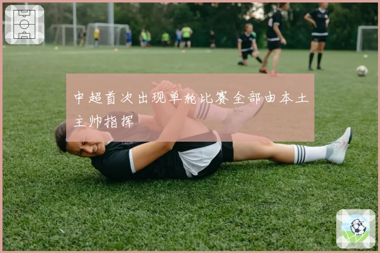 中超首次出现单轮比赛全部由本土主帅指挥