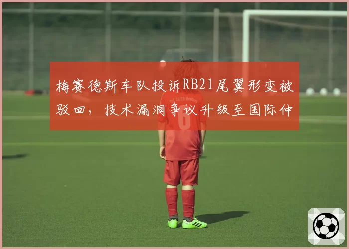 梅赛德斯车队投诉RB21尾翼形变被驳回，技术漏洞争议升级至国际仲裁