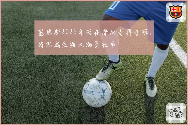 塞恩斯2026年若在摩纳哥再夺冠，将完成生涯大满贯壮举