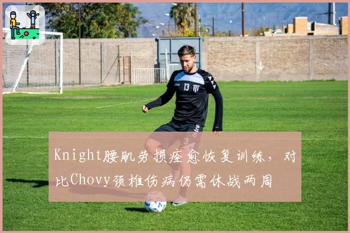 Knight腰肌劳损痊愈恢复训练,对比Chovy颈椎伤病仍需休战两周