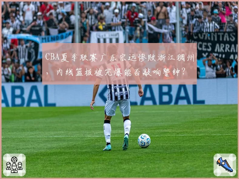 CBA夏季联赛广东宏远惨败浙江稠州，内线篮板被完爆能否敲响警钟？