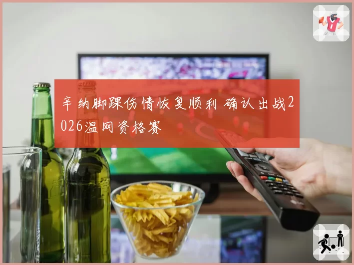 辛纳脚踝伤情恢复顺利 确认出战2026温网资格赛