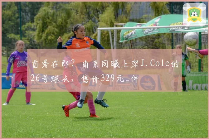 首秀在即?南京同曦上架J.Cole的26号球衣,售价329元_件