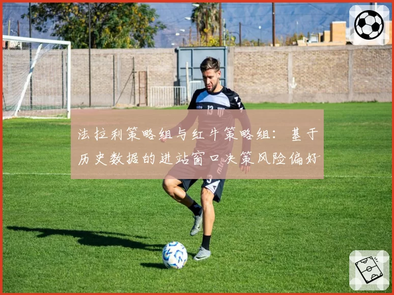 法拉利策略组与红牛策略组:基于历史数据的进站窗口决策风险偏好分析