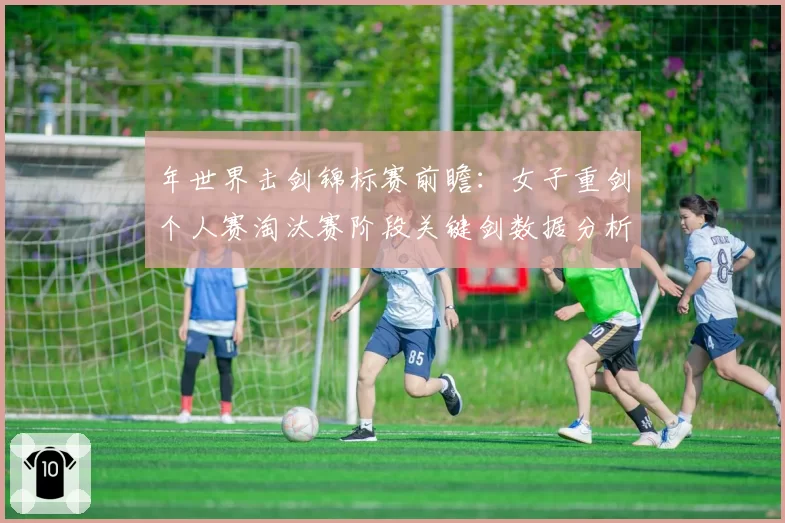 年世界击剑锦标赛前瞻：女子重剑个人赛淘汰赛阶段关键剑数据分析