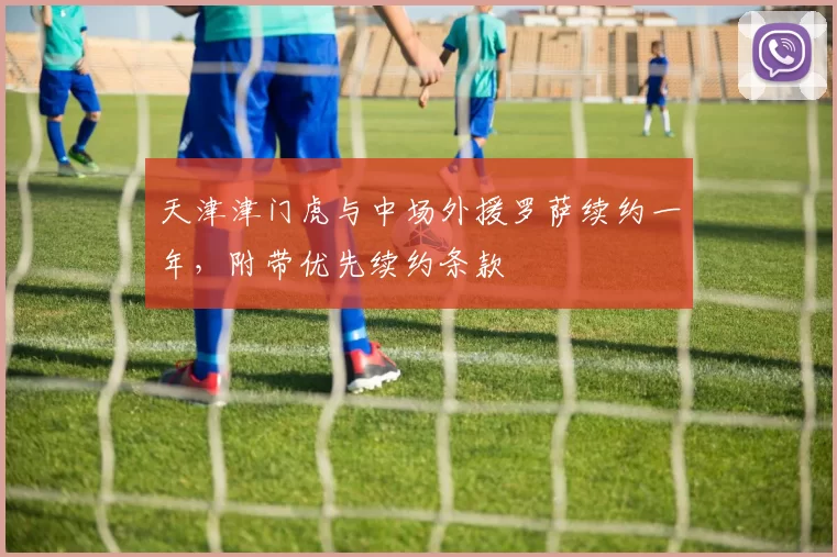 天津津门虎与中场外援罗萨续约一年,附带优先续约条款