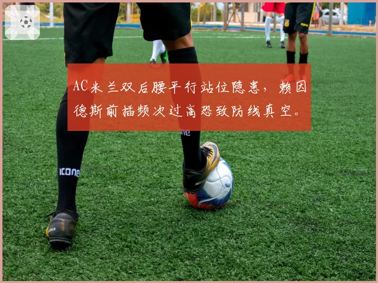 AC米兰双后腰平行站位隐患,赖因德斯前插频次过高恐致防线真空。