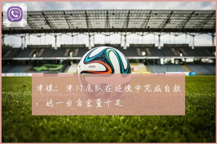 津媒：津门虎队在逆境中完成自救，这一分含金量十足