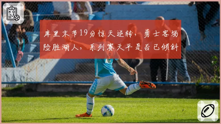 库里末节19分惊天逆转，勇士客场险胜湖人，系列赛天平是否已倾斜？