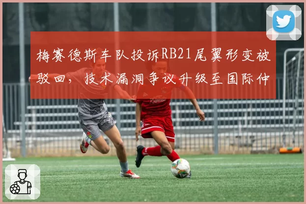 梅赛德斯车队投诉RB21尾翼形变被驳回，技术漏洞争议升级至国际仲裁