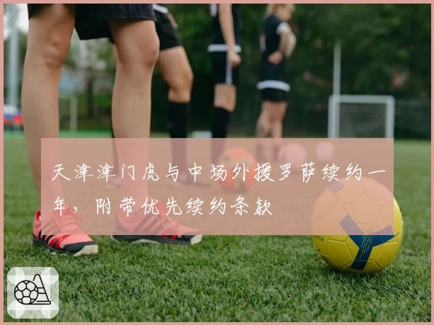 天津津门虎与中场外援罗萨续约一年，附带优先续约条款