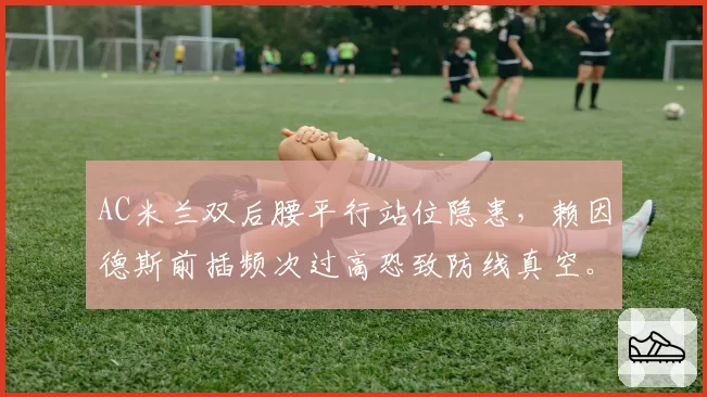 AC米兰双后腰平行站位隐患,赖因德斯前插频次过高恐致防线真空。