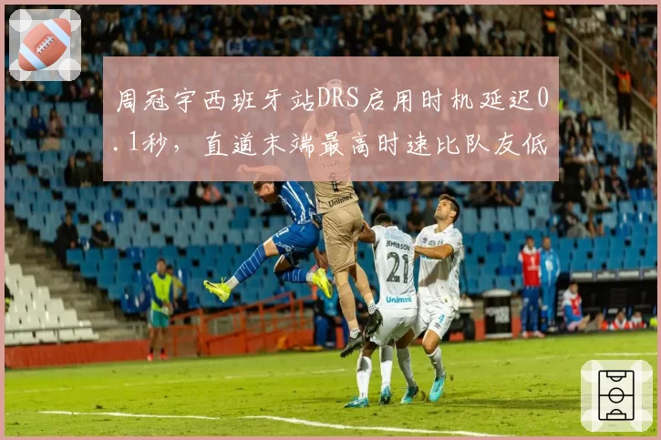 周冠宇西班牙站DRS启用时机延迟0.1秒，直道末端最高时速比队友低6km_h
