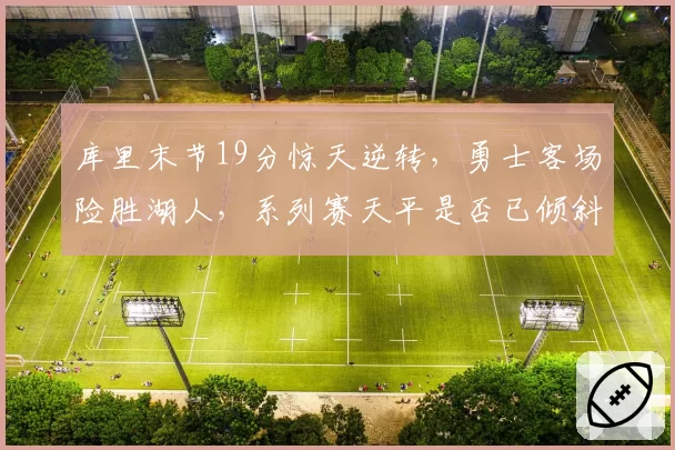 库里末节19分惊天逆转，勇士客场险胜湖人，系列赛天平是否已倾斜？