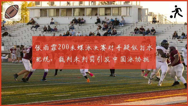 张雨霏200米蝶泳决赛对手疑似打水犯规,裁判未判罚引发中国泳协抗议?