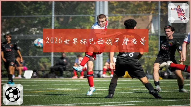 2026世界杯巴西战平摩洛哥